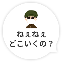 ねぇねぇ。どこ行くの？